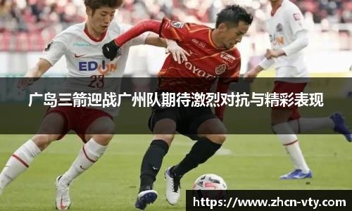 广岛三箭迎战广州队期待激烈对抗与精彩表现