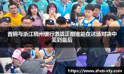 首钢与浙江稠州银行激战正酣谁能在这场对决中笑到最后