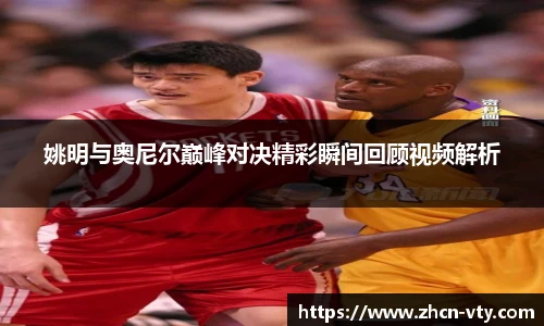 姚明与奥尼尔巅峰对决精彩瞬间回顾视频解析