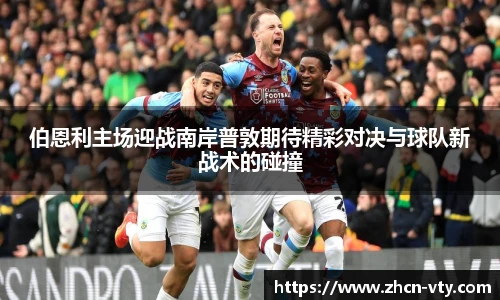 伯恩利主场迎战南岸普敦期待精彩对决与球队新战术的碰撞