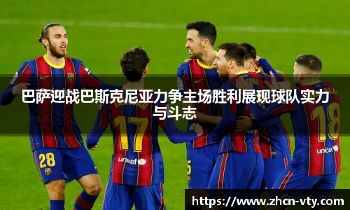 巴萨迎战巴斯克尼亚力争主场胜利展现球队实力与斗志
