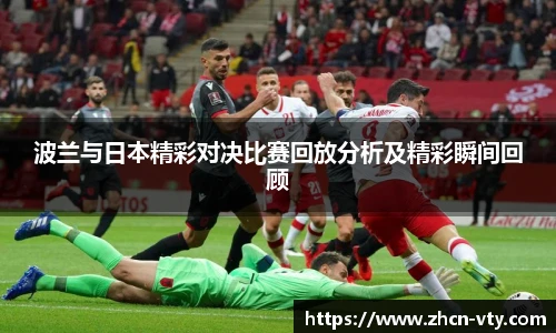 波兰与日本精彩对决比赛回放分析及精彩瞬间回顾
